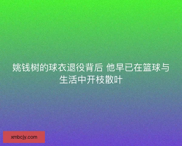 姚钱树的球衣退役背后 他早已在篮球与生活中开枝散叶