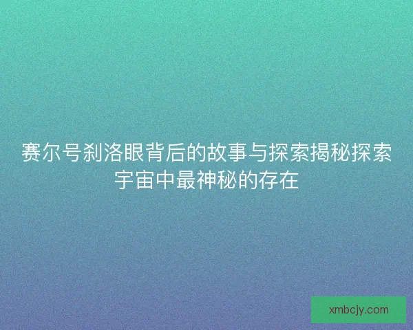 赛尔号刹洛眼背后的故事与探索揭秘探索宇宙中最神秘的存在